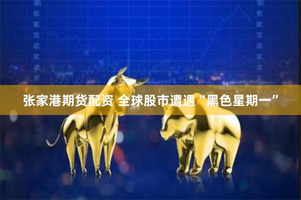 张家港期货配资 全球股市遭遇“黑色星期一”