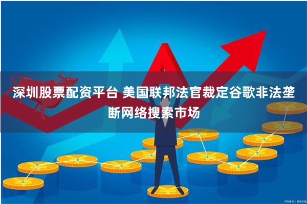 深圳股票配资平台 美国联邦法官裁定谷歌非法垄断网络搜索市场