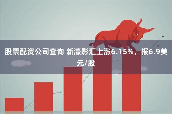 股票配资公司查询 新濠影汇上涨6.15%，报6.9美元/股