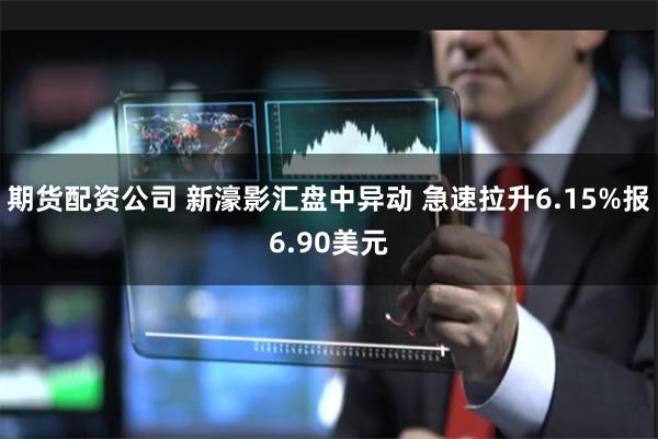 期货配资公司 新濠影汇盘中异动 急速拉升6.15%报6.90美元