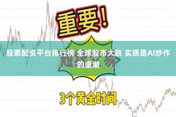 股票配资平台排行榜 全球股市大跌 实质是AI炒作的退潮