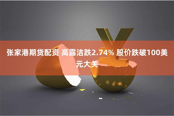 张家港期货配资 高露洁跌2.74% 股价跌破100美元大关