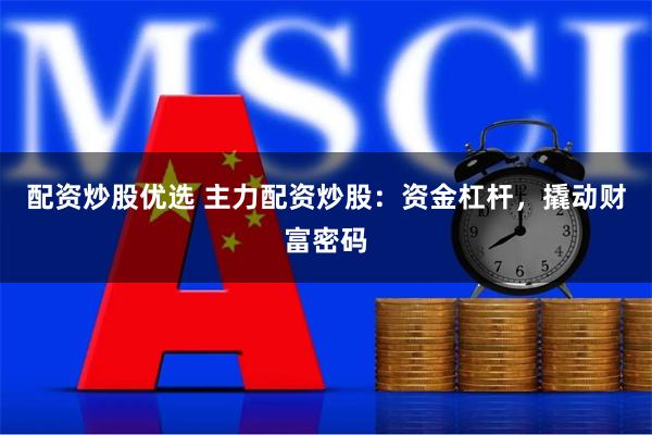 配资炒股优选 主力配资炒股：资金杠杆，撬动财富密码