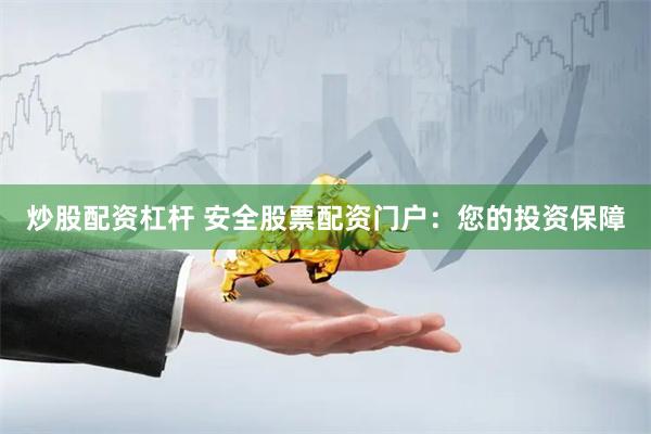 炒股配资杠杆 安全股票配资门户：您的投资保障