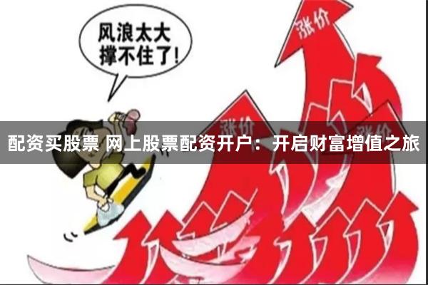 配资买股票 网上股票配资开户：开启财富增值之旅