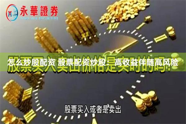 怎么炒股配资 股票配资炒股：高收益伴随高风险