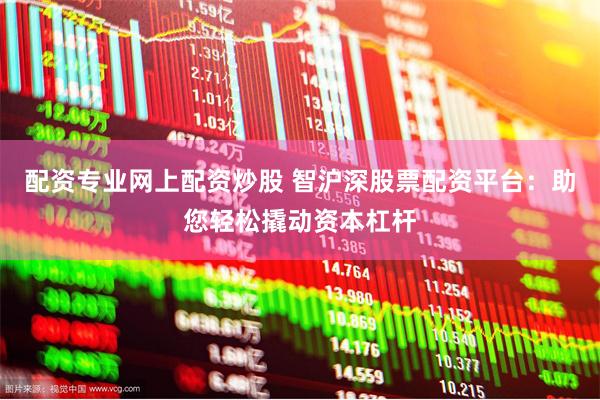 配资专业网上配资炒股 智沪深股票配资平台：助您轻松撬动资本杠杆