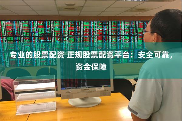专业的股票配资 正规股票配资平台：安全可靠，资金保障