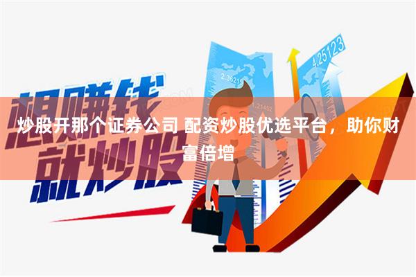 炒股开那个证券公司 配资炒股优选平台，助你财富倍增