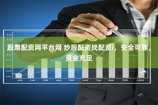 股票配资网平台网 炒股配资找配资i，安全可靠，资金充足