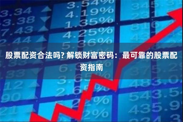 股票配资合法吗? 解锁财富密码：最可靠的股票配资指南