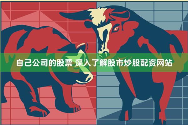 自己公司的股票 深入了解股市炒股配资网站