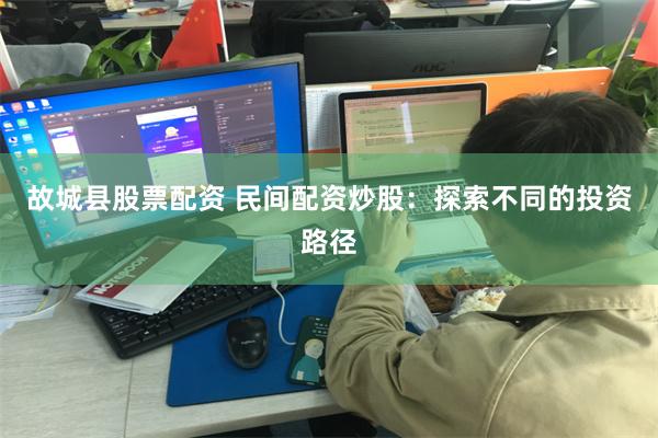 故城县股票配资 民间配资炒股：探索不同的投资路径