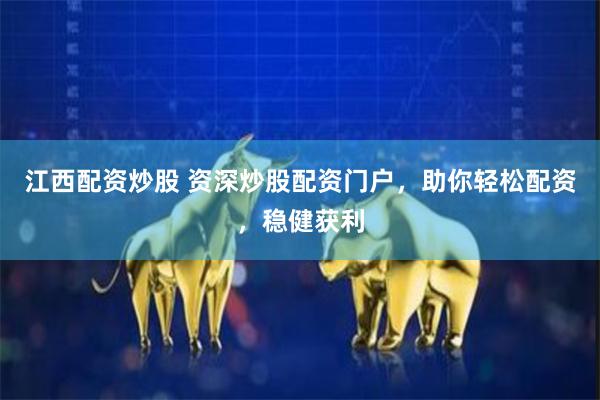 江西配资炒股 资深炒股配资门户，助你轻松配资，稳健获利