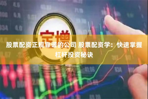 股票配资正规靠谱的公司 股票配资学：快速掌握杠杆投资秘诀