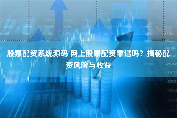 股票配资系统源码 网上股票配资靠谱吗？揭秘配资风险与收益