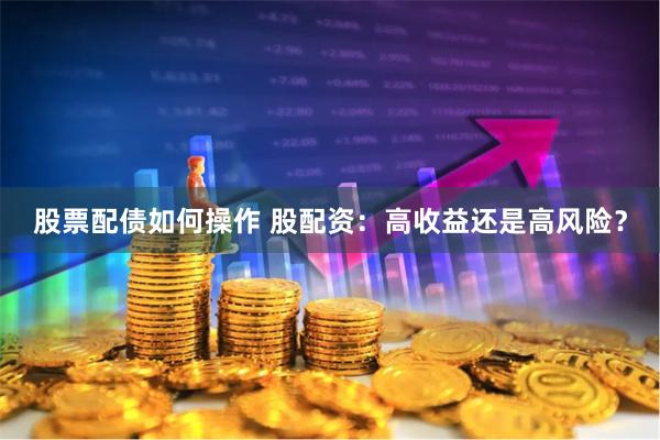 股票配债如何操作 股配资：高收益还是高风险？
