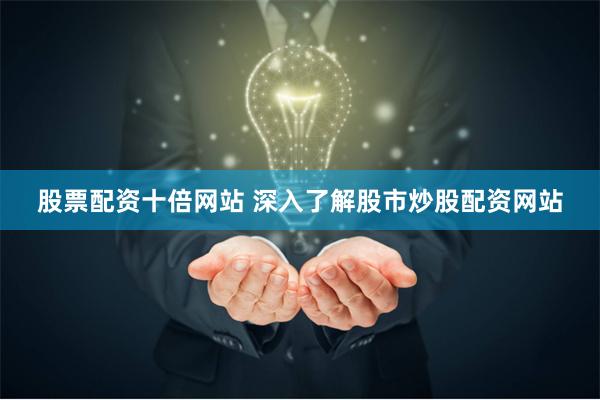 股票配资十倍网站 深入了解股市炒股配资网站