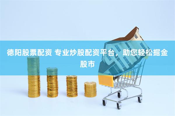 德阳股票配资 专业炒股配资平台，助您轻松掘金股市