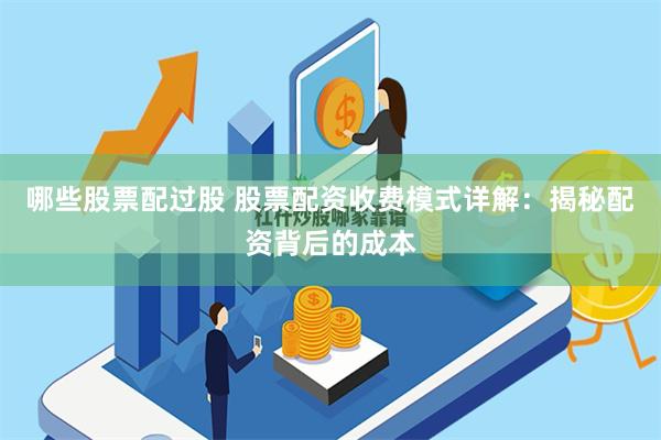 哪些股票配过股 股票配资收费模式详解：揭秘配资背后的成本