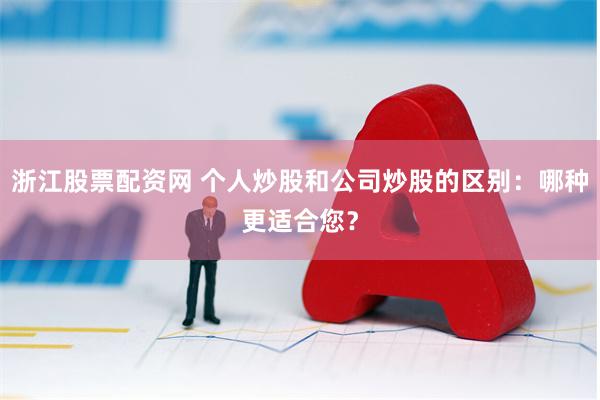 浙江股票配资网 个人炒股和公司炒股的区别：哪种更适合您？
