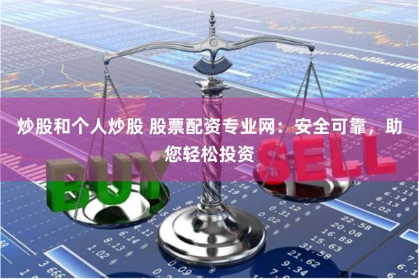 炒股和个人炒股 股票配资专业网：安全可靠，助您轻松投资