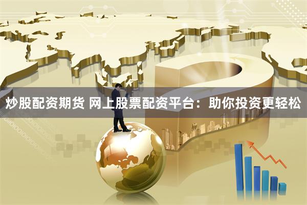 炒股配资期货 网上股票配资平台：助你投资更轻松