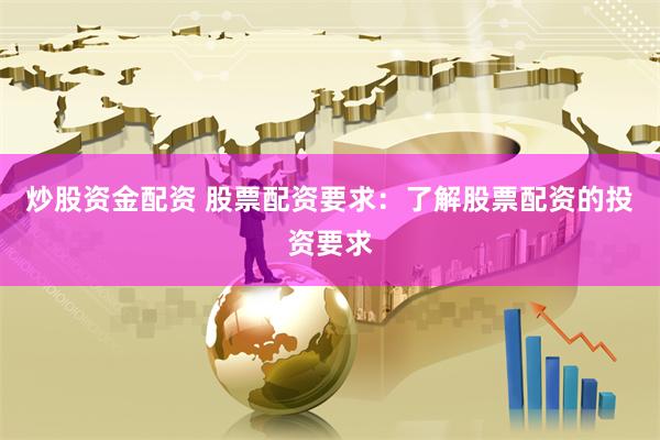 炒股资金配资 股票配资要求：了解股票配资的投资要求