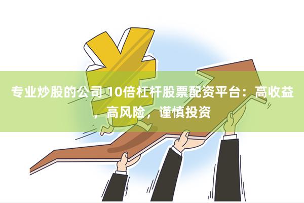 专业炒股的公司 10倍杠杆股票配资平台：高收益，高风险，谨慎投资