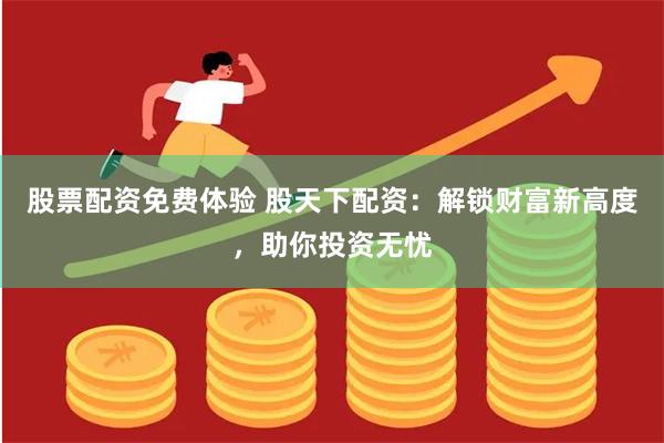 股票配资免费体验 股天下配资：解锁财富新高度，助你投资无忧