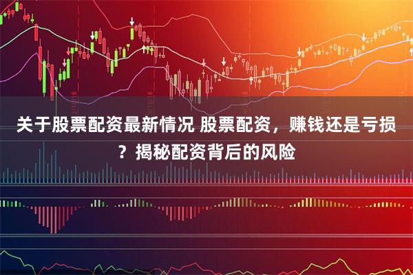关于股票配资最新情况 股票配资，赚钱还是亏损？揭秘配资背后的风险