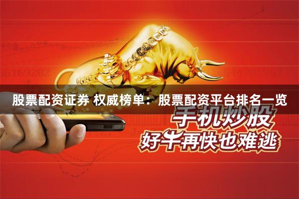 股票配资证券 权威榜单：股票配资平台排名一览