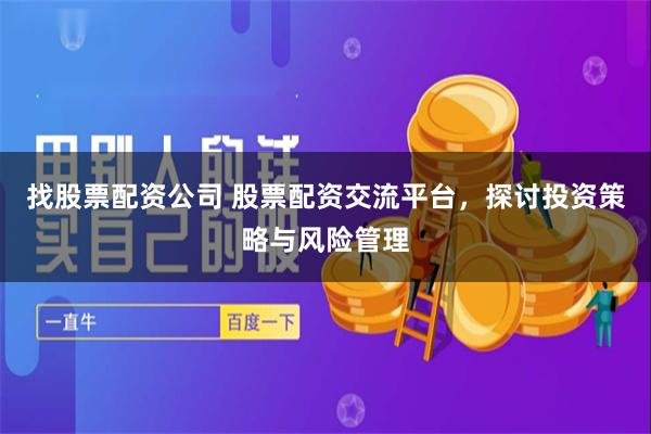 找股票配资公司 股票配资交流平台，探讨投资策略与风险管理