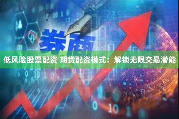 低风险股票配资 期货配资模式：解锁无限交易潜能