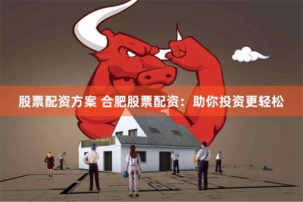 股票配资方案 合肥股票配资：助你投资更轻松