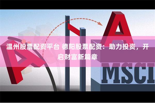 温州股票配资平台 德阳股票配资：助力投资，开启财富新篇章