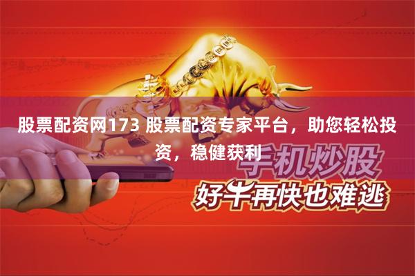 股票配资网173 股票配资专家平台，助您轻松投资，稳健获利