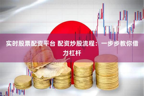 实时股票配资平台 配资炒股流程：一步步教你借力杠杆