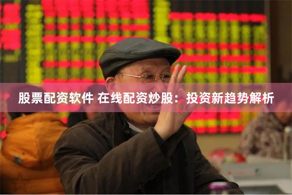 股票配资软件 在线配资炒股：投资新趋势解析