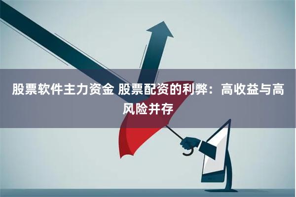 股票软件主力资金 股票配资的利弊：高收益与高风险并存