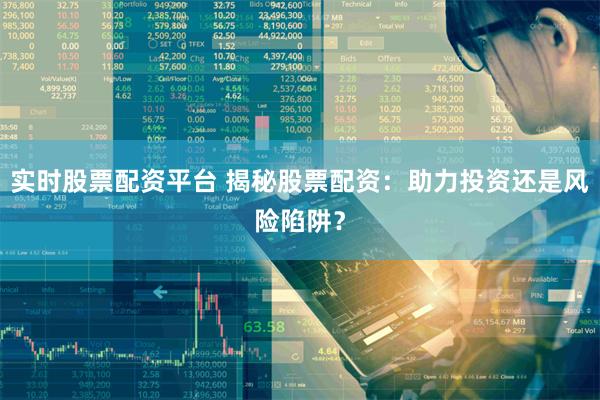 实时股票配资平台 揭秘股票配资：助力投资还是风险陷阱？