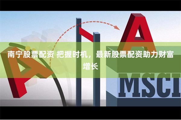 南宁股票配资 把握时机，最新股票配资助力财富增长