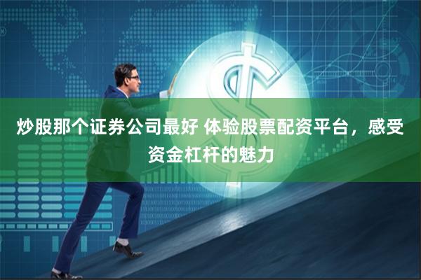 炒股那个证券公司最好 体验股票配资平台，感受资金杠杆的魅力