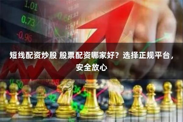 短线配资炒股 股票配资哪家好？选择正规平台，安全放心