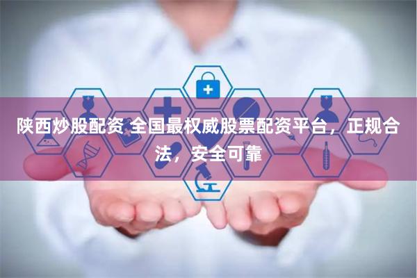 陕西炒股配资 全国最权威股票配资平台，正规合法，安全可靠