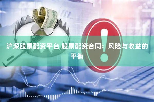 沪深股票配资平台 股票配资合同：风险与收益的平衡