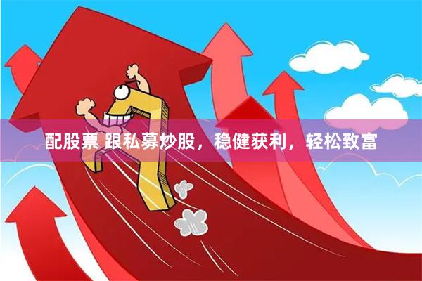 配股票 跟私募炒股，稳健获利，轻松致富