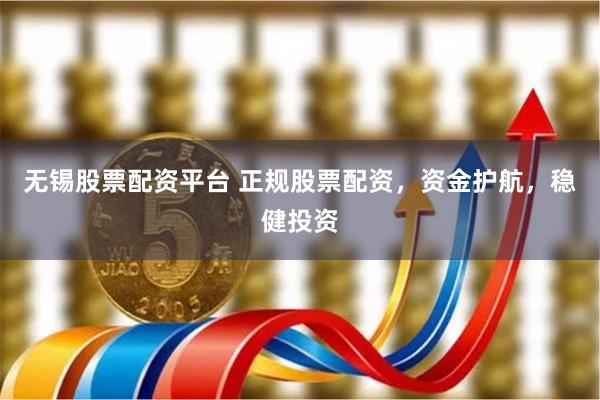 无锡股票配资平台 正规股票配资，资金护航，稳健投资