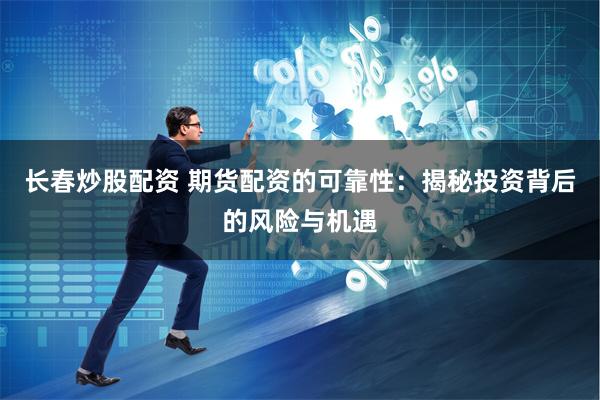 长春炒股配资 期货配资的可靠性：揭秘投资背后的风险与机遇
