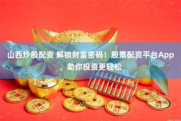 山西炒股配资 解锁财富密码！股票配资平台App，助你投资更轻松